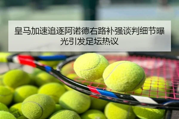 皇马加速追逐阿诺德右路补强谈判细节曝光引发足坛热议