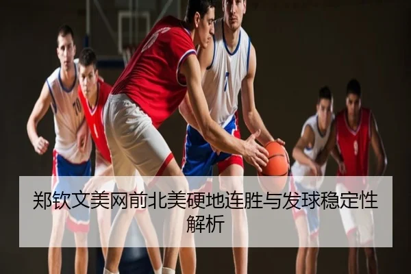 郑钦文美网前北美硬地连胜与发球稳定性解析