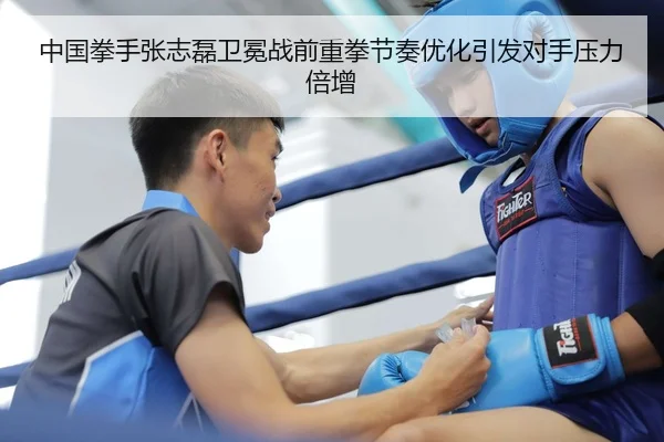 中国拳手张志磊卫冕战前重拳节奏优化引发对手压力倍增