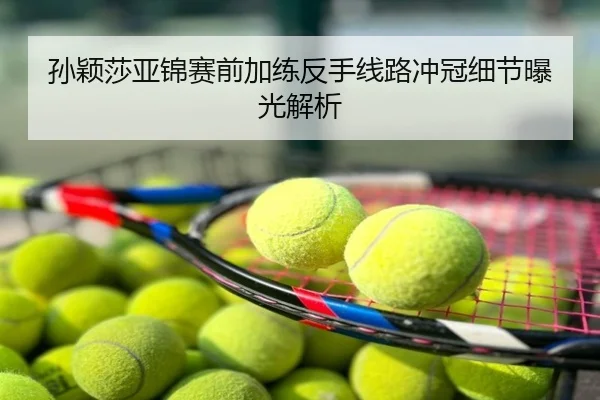 孙颖莎亚锦赛前加练反手线路冲冠细节曝光解析